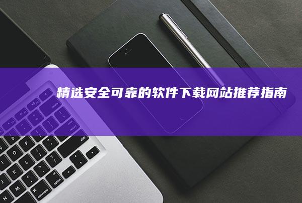 精选安全可靠的软件下载网站推荐指南